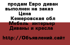 продам Евро-диван, выполнен на заказ.!  › Цена ­ 8 500 - Кемеровская обл. Мебель, интерьер » Диваны и кресла   